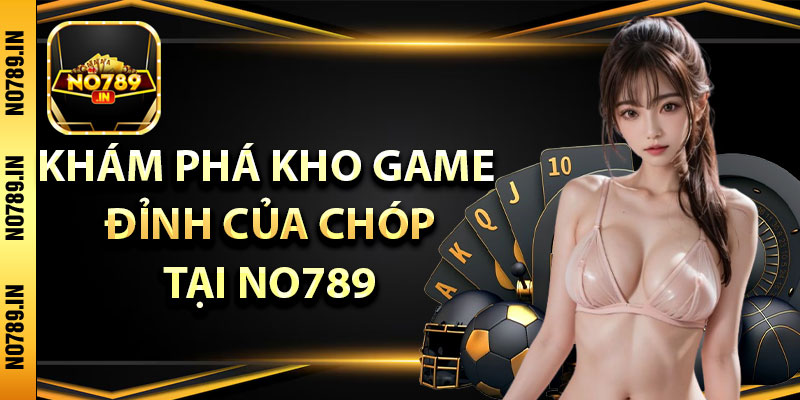 Khám phá kho game đỉnh của chóp tại No789