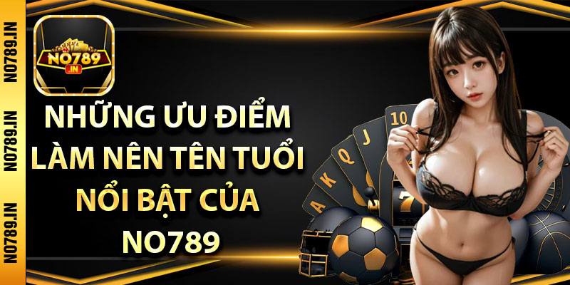 Những ưu điểm làm nên tên tuổi nổi bật của No789