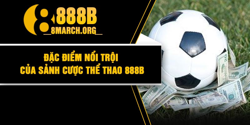 Đặc điểm nổi trội của sảnh cược thể thao 888B