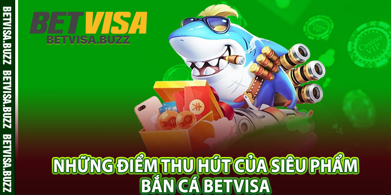 Những điểm thu hút của siêu phẩm bắn cá betvisa